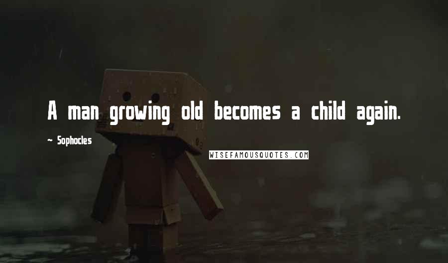 Sophocles Quotes: A man growing old becomes a child again.
