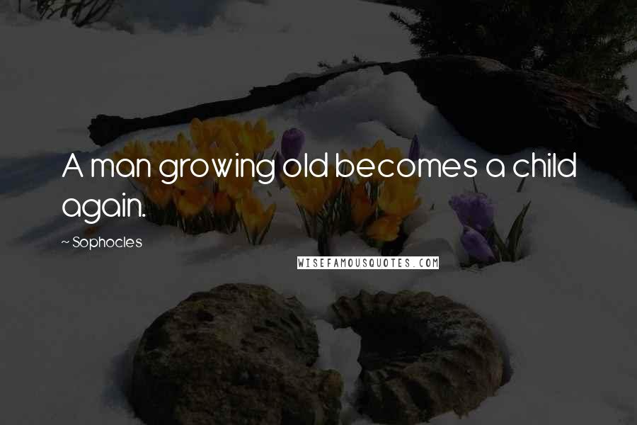 Sophocles Quotes: A man growing old becomes a child again.