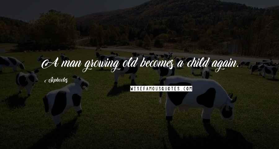 Sophocles Quotes: A man growing old becomes a child again.