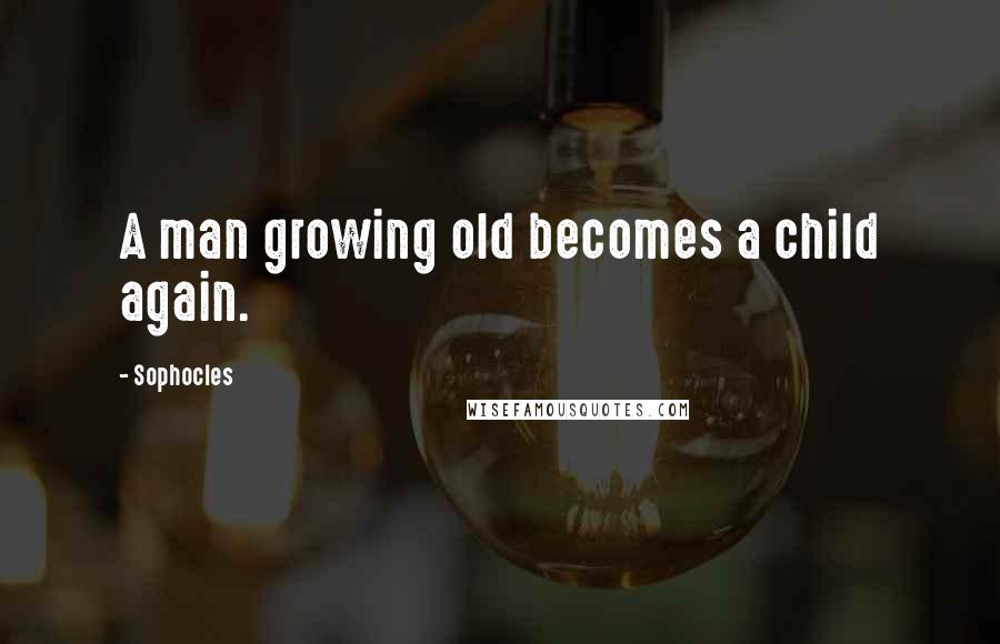 Sophocles Quotes: A man growing old becomes a child again.