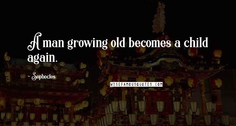 Sophocles Quotes: A man growing old becomes a child again.