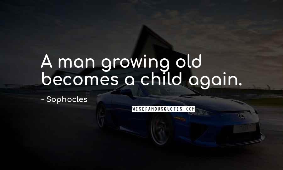 Sophocles Quotes: A man growing old becomes a child again.