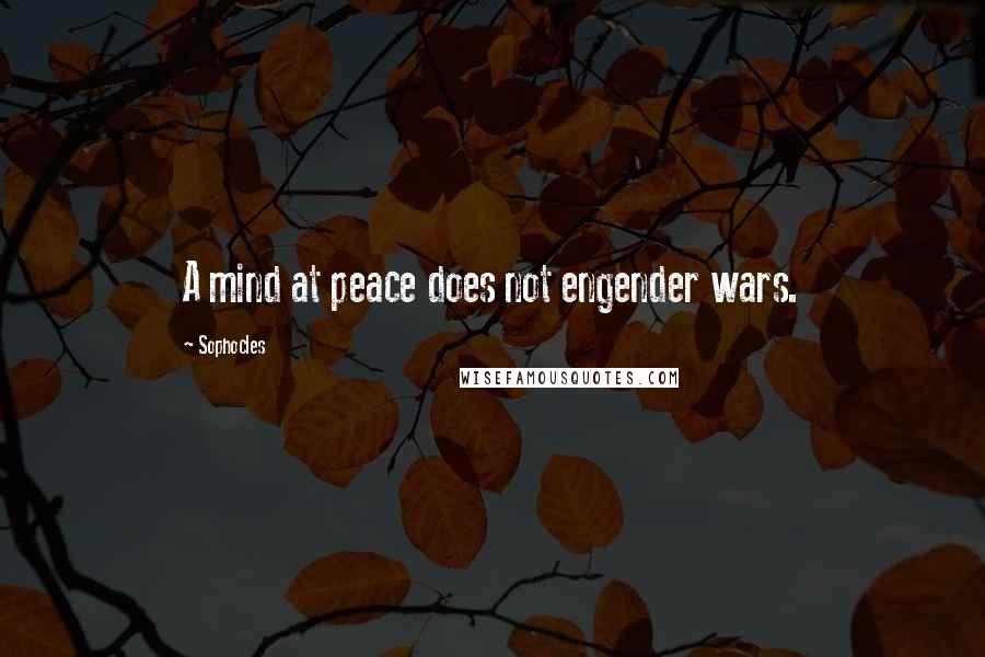 Sophocles Quotes: A mind at peace does not engender wars.