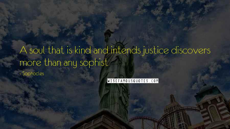 Sophocles Quotes: A soul that is kind and intends justice discovers more than any sophist