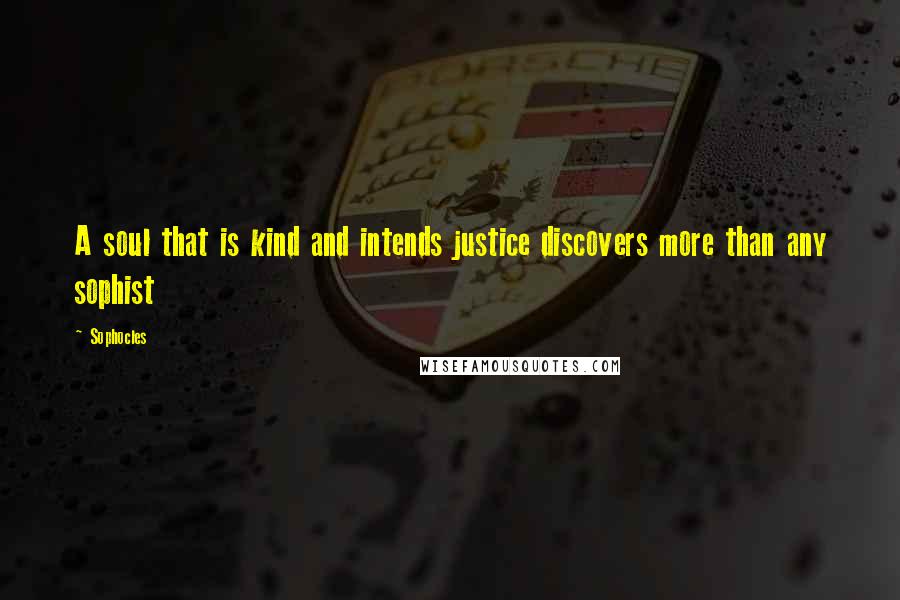 Sophocles Quotes: A soul that is kind and intends justice discovers more than any sophist