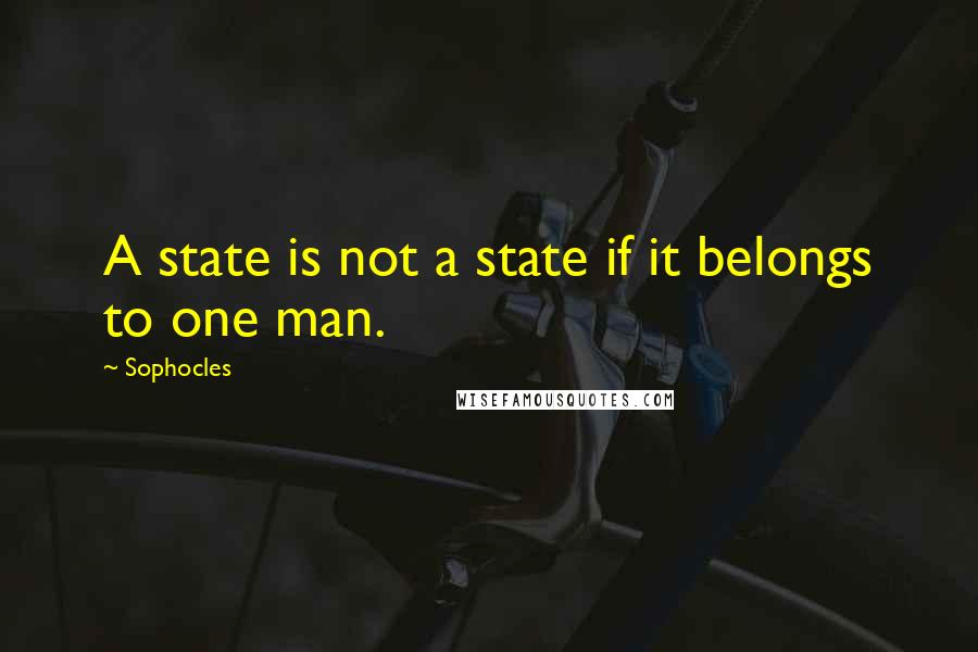 Sophocles Quotes: A state is not a state if it belongs to one man.