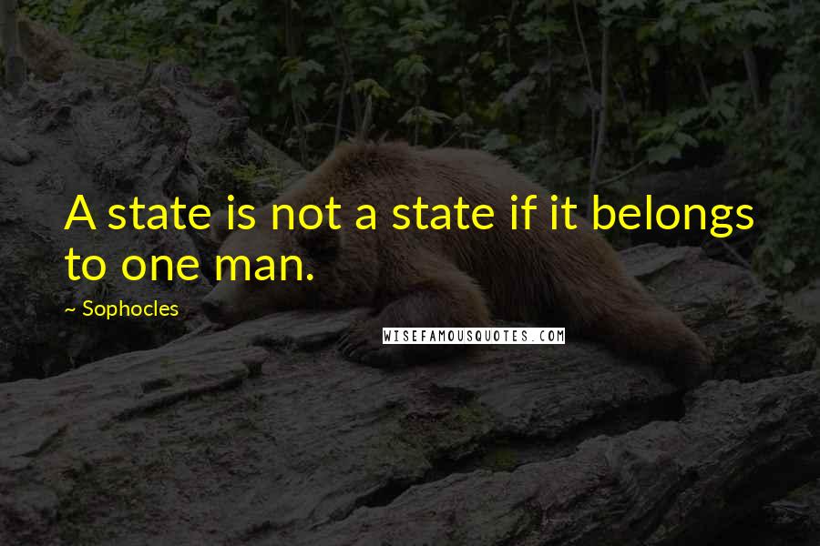 Sophocles Quotes: A state is not a state if it belongs to one man.