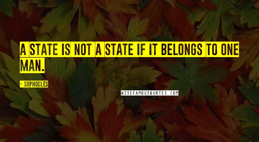 Sophocles Quotes: A state is not a state if it belongs to one man.