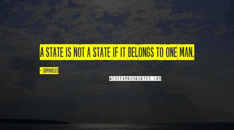 Sophocles Quotes: A state is not a state if it belongs to one man.