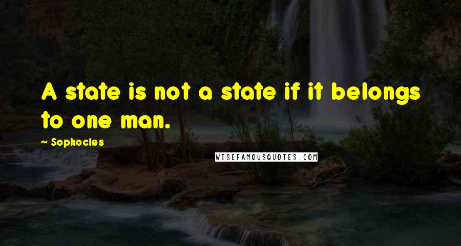 Sophocles Quotes: A state is not a state if it belongs to one man.