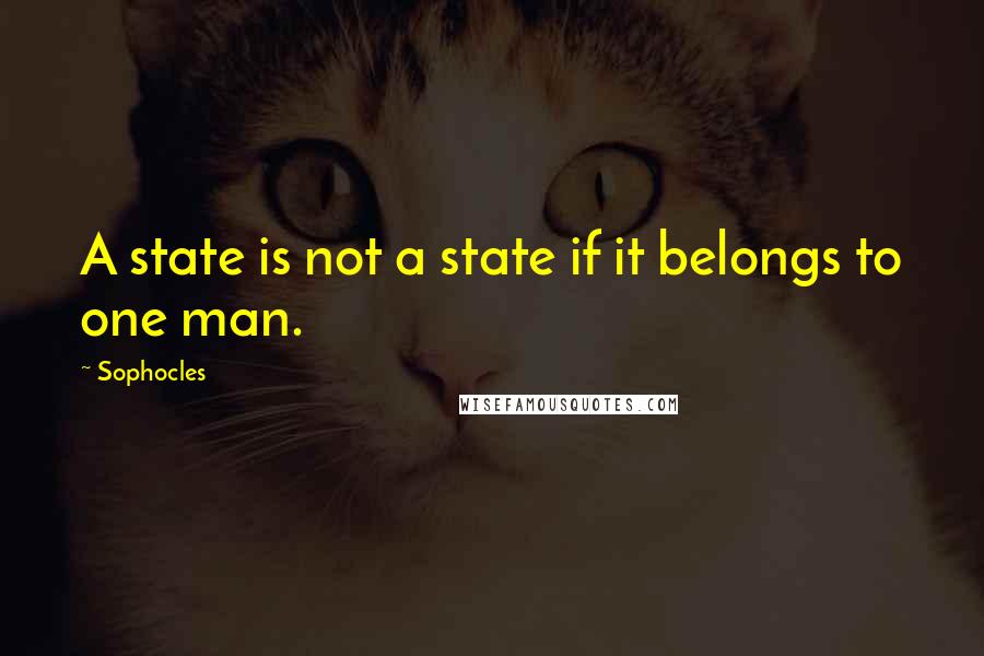 Sophocles Quotes: A state is not a state if it belongs to one man.