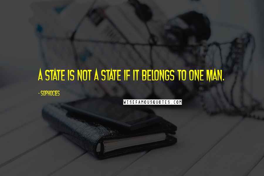 Sophocles Quotes: A state is not a state if it belongs to one man.