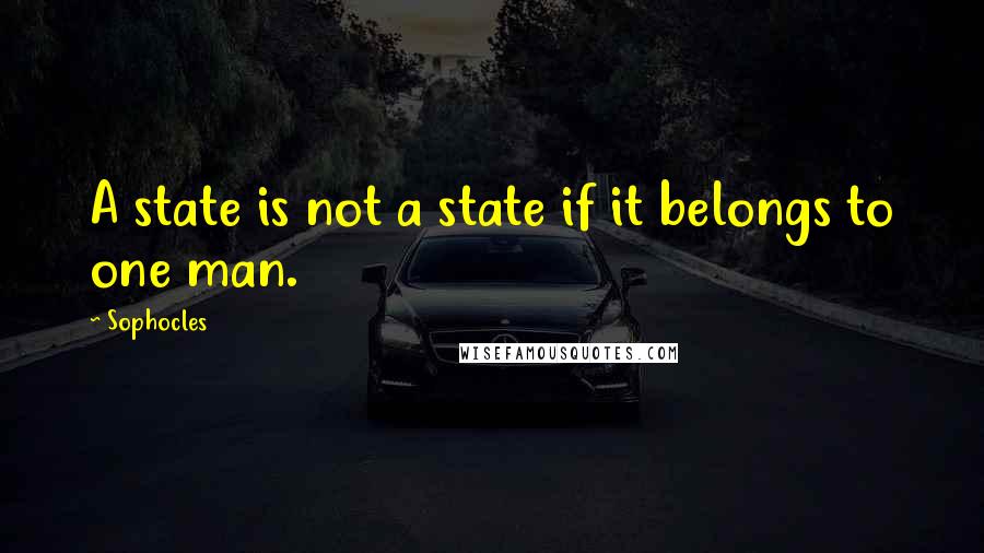 Sophocles Quotes: A state is not a state if it belongs to one man.