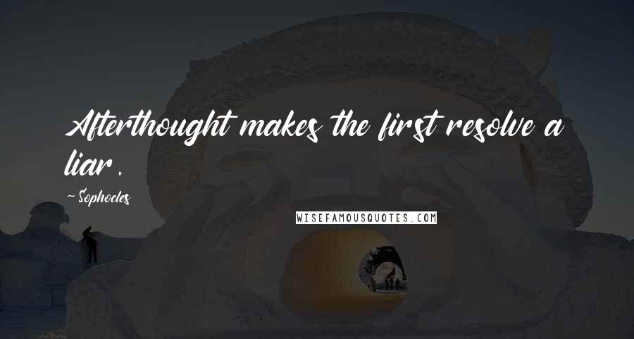 Sophocles Quotes: Afterthought makes the first resolve a liar.