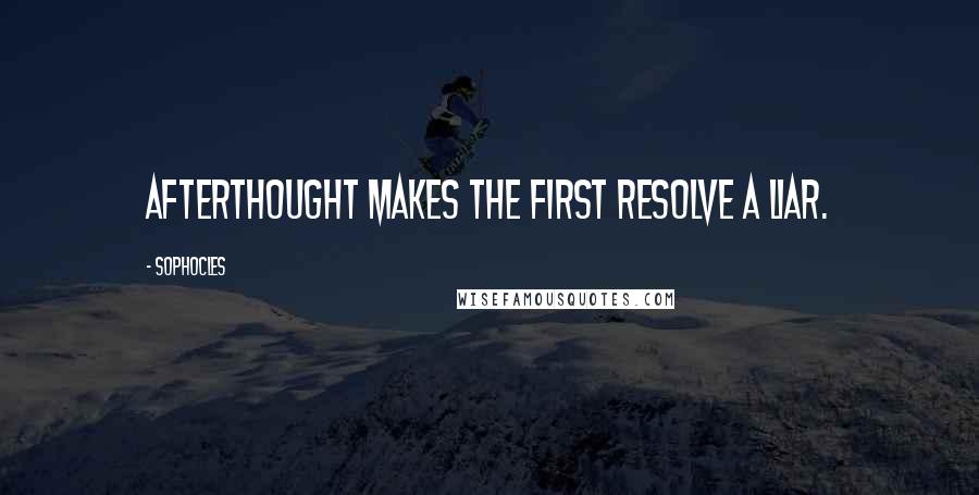 Sophocles Quotes: Afterthought makes the first resolve a liar.