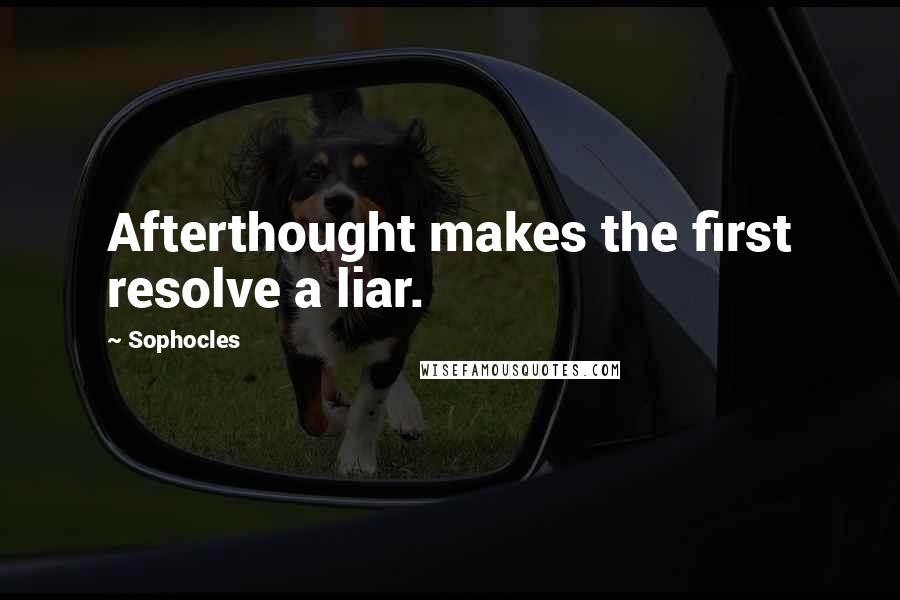 Sophocles Quotes: Afterthought makes the first resolve a liar.