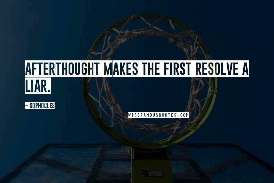 Sophocles Quotes: Afterthought makes the first resolve a liar.