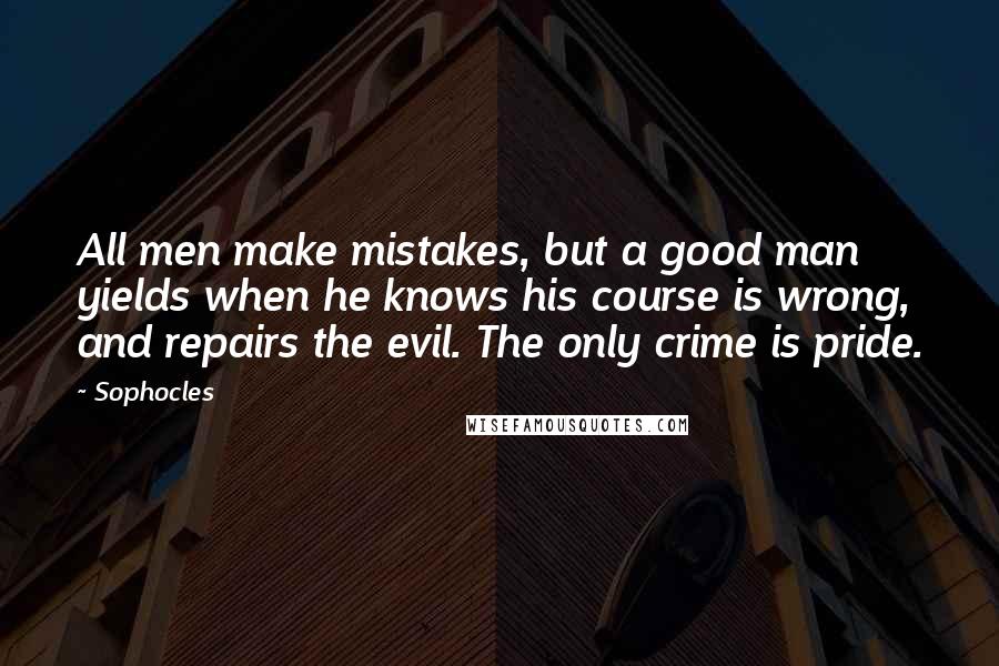 Sophocles Quotes: All men make mistakes, but a good man yields when he knows his course is wrong, and repairs the evil. The only crime is pride.
