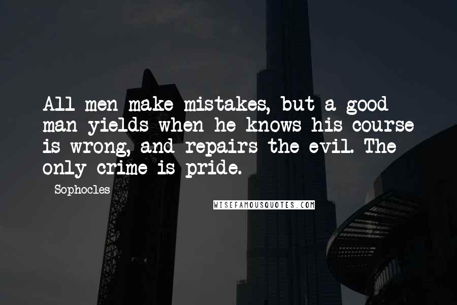 Sophocles Quotes: All men make mistakes, but a good man yields when he knows his course is wrong, and repairs the evil. The only crime is pride.