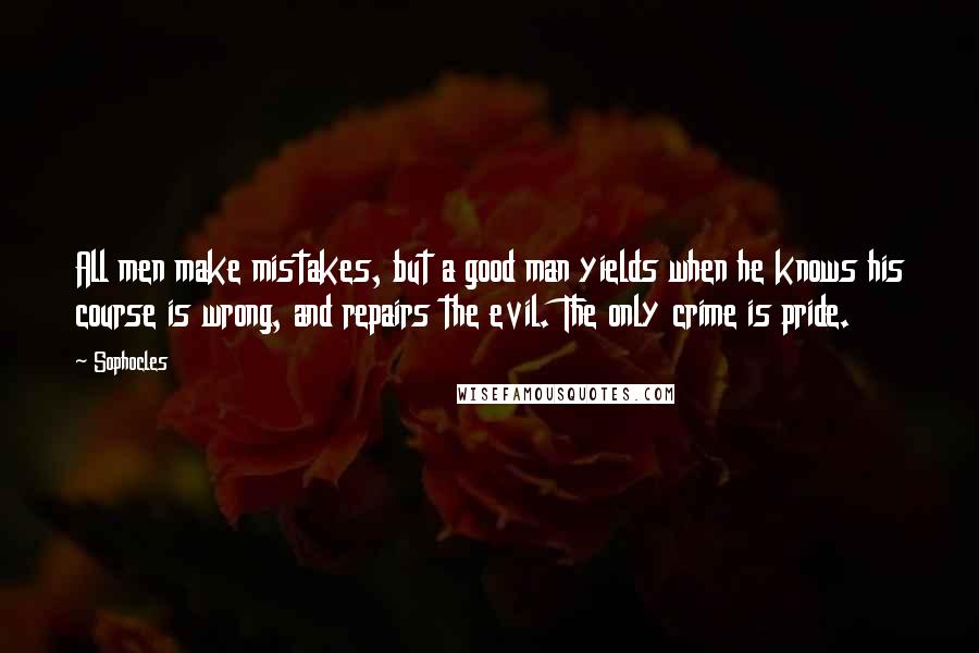 Sophocles Quotes: All men make mistakes, but a good man yields when he knows his course is wrong, and repairs the evil. The only crime is pride.