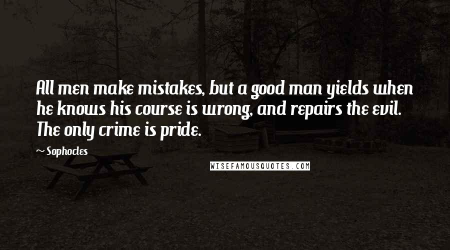 Sophocles Quotes: All men make mistakes, but a good man yields when he knows his course is wrong, and repairs the evil. The only crime is pride.