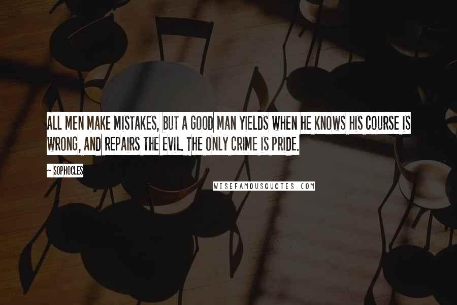 Sophocles Quotes: All men make mistakes, but a good man yields when he knows his course is wrong, and repairs the evil. The only crime is pride.