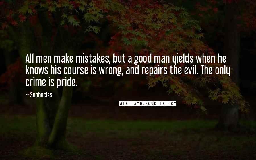 Sophocles Quotes: All men make mistakes, but a good man yields when he knows his course is wrong, and repairs the evil. The only crime is pride.