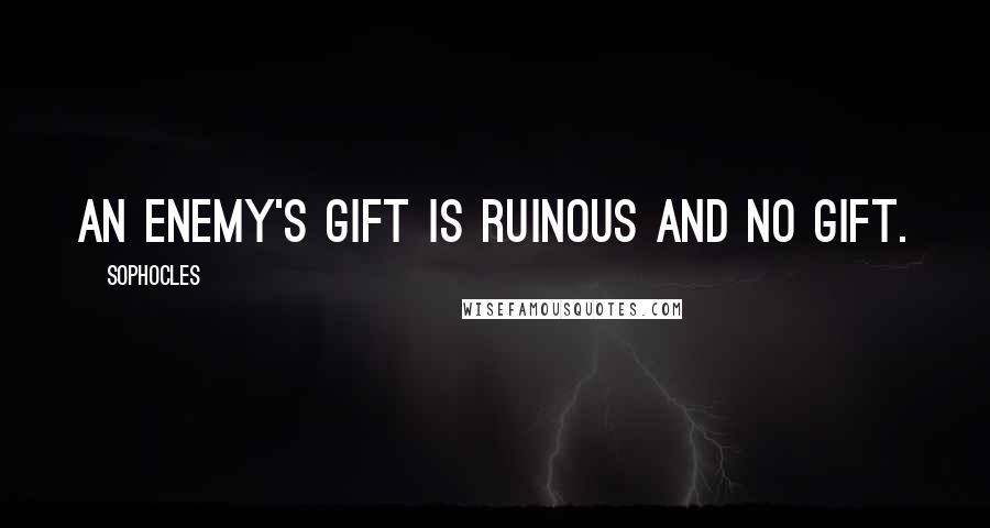 Sophocles Quotes: An enemy's gift is ruinous and no gift.