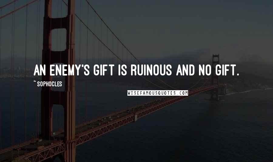 Sophocles Quotes: An enemy's gift is ruinous and no gift.