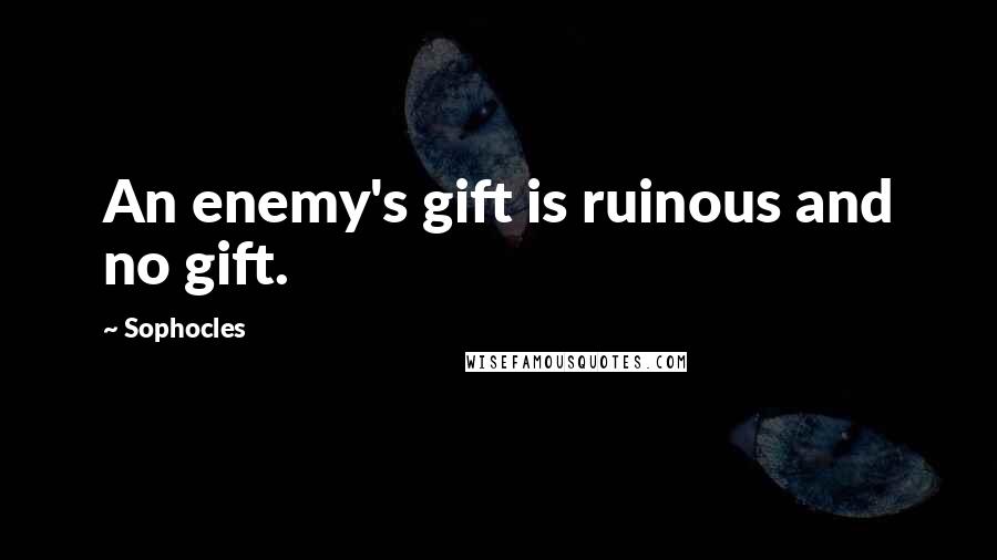 Sophocles Quotes: An enemy's gift is ruinous and no gift.