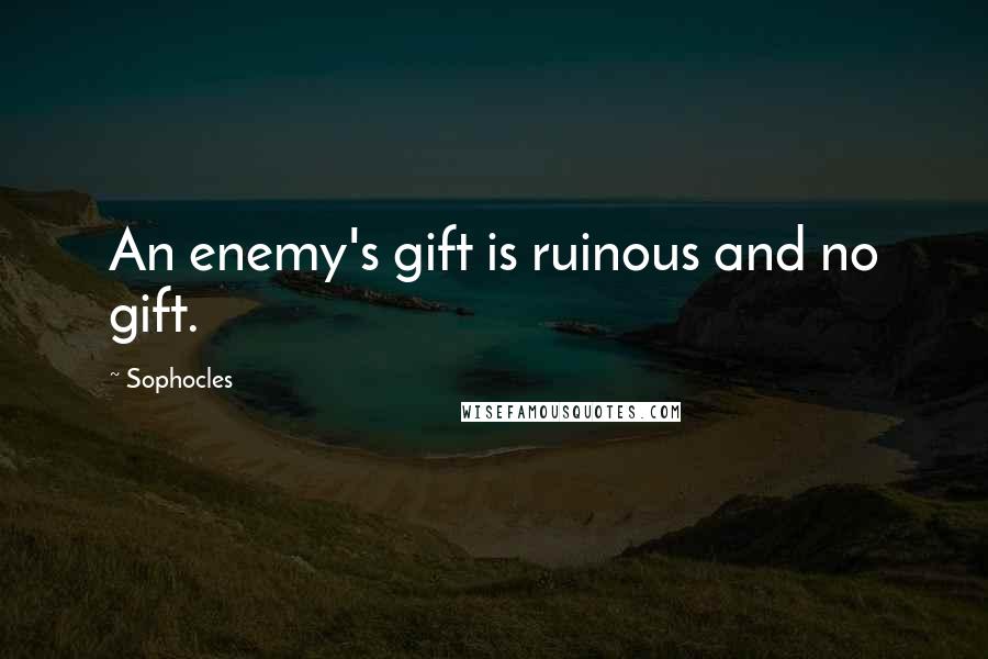 Sophocles Quotes: An enemy's gift is ruinous and no gift.