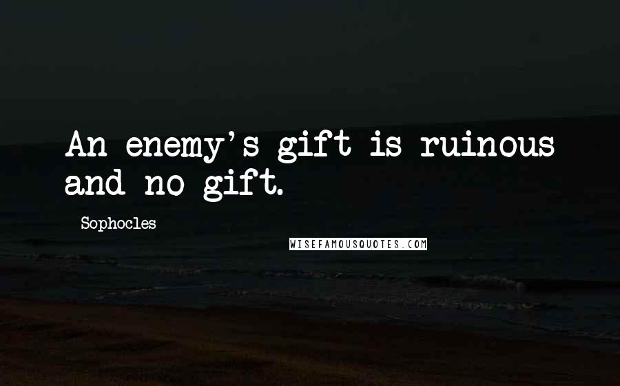 Sophocles Quotes: An enemy's gift is ruinous and no gift.