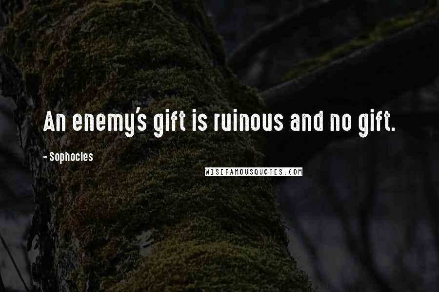 Sophocles Quotes: An enemy's gift is ruinous and no gift.