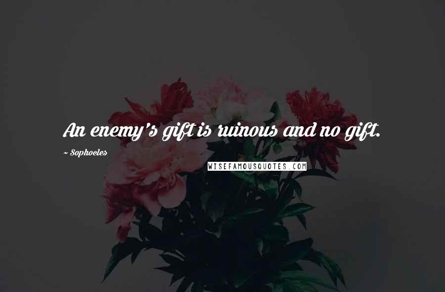 Sophocles Quotes: An enemy's gift is ruinous and no gift.
