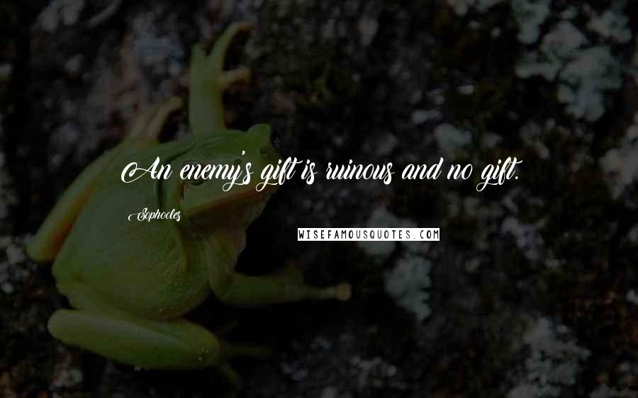 Sophocles Quotes: An enemy's gift is ruinous and no gift.
