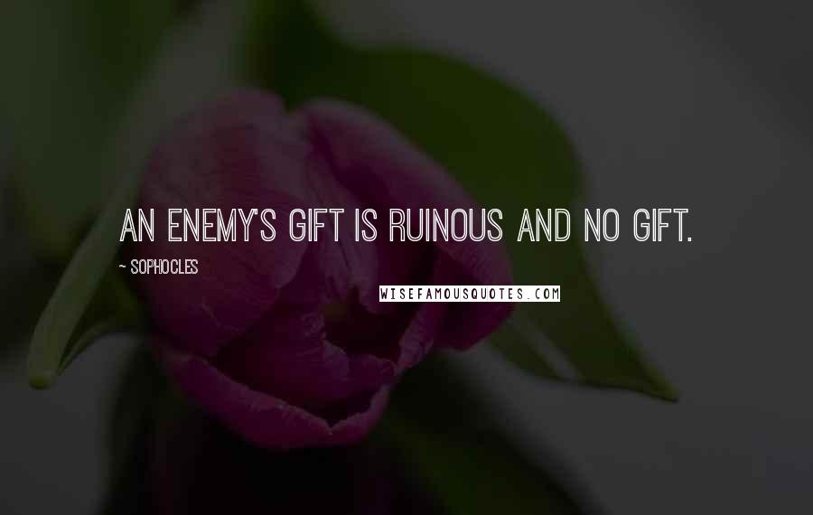 Sophocles Quotes: An enemy's gift is ruinous and no gift.