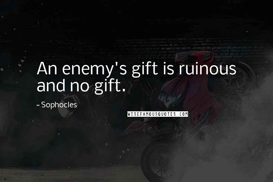 Sophocles Quotes: An enemy's gift is ruinous and no gift.