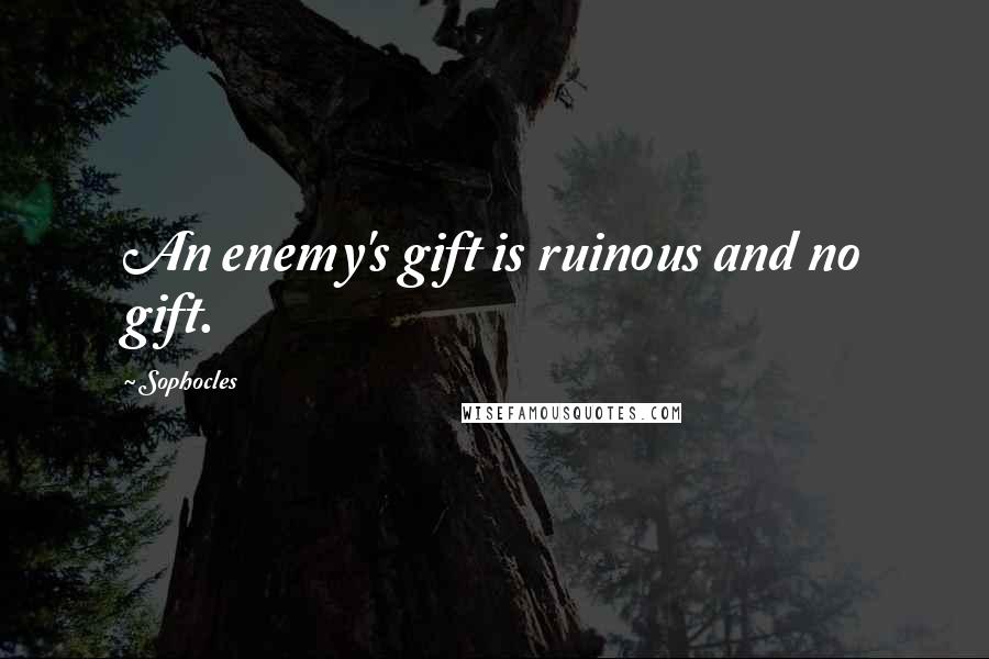 Sophocles Quotes: An enemy's gift is ruinous and no gift.