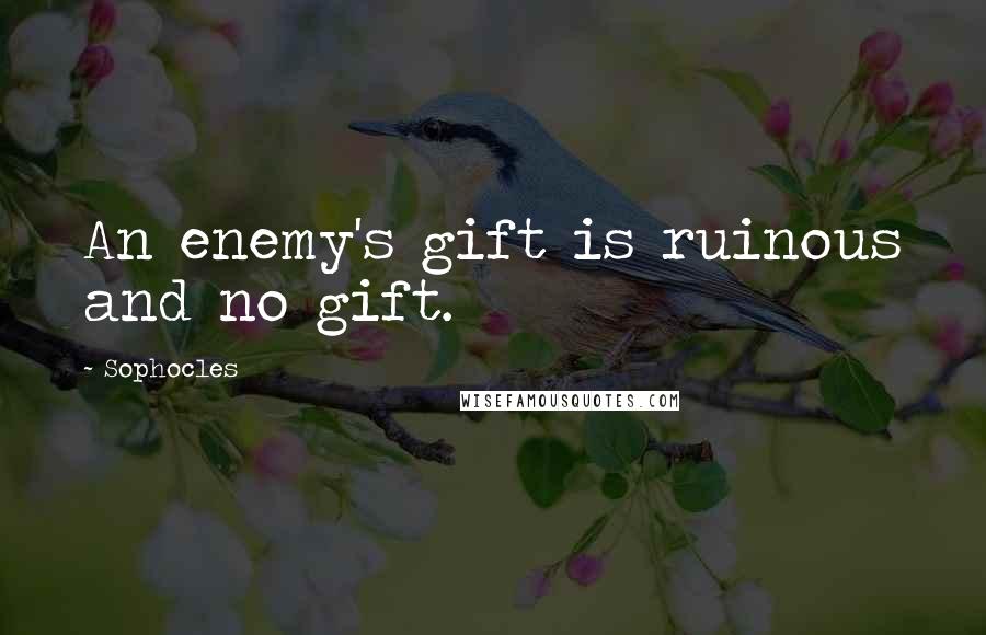 Sophocles Quotes: An enemy's gift is ruinous and no gift.