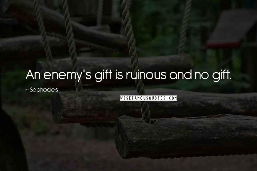 Sophocles Quotes: An enemy's gift is ruinous and no gift.