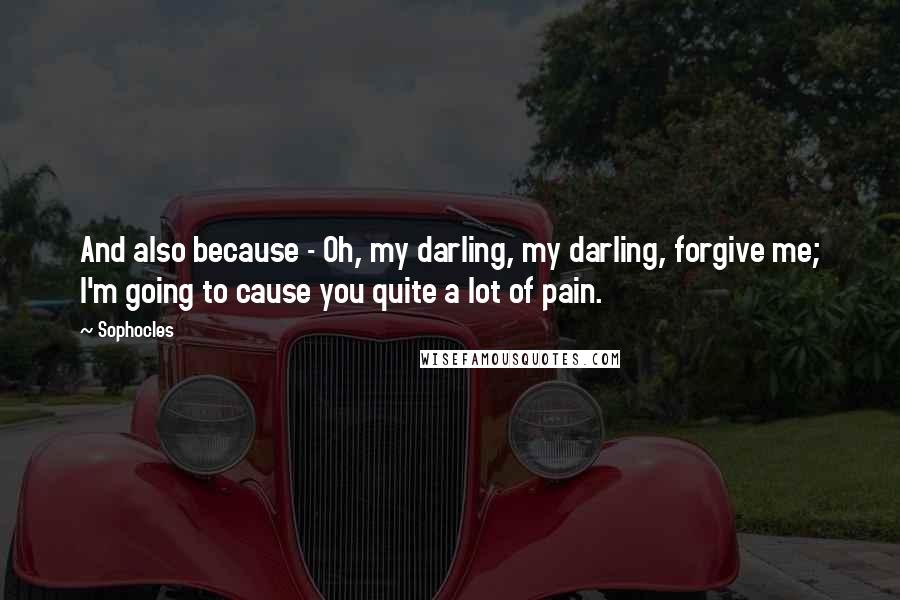 Sophocles Quotes: And also because - Oh, my darling, my darling, forgive me; I'm going to cause you quite a lot of pain.