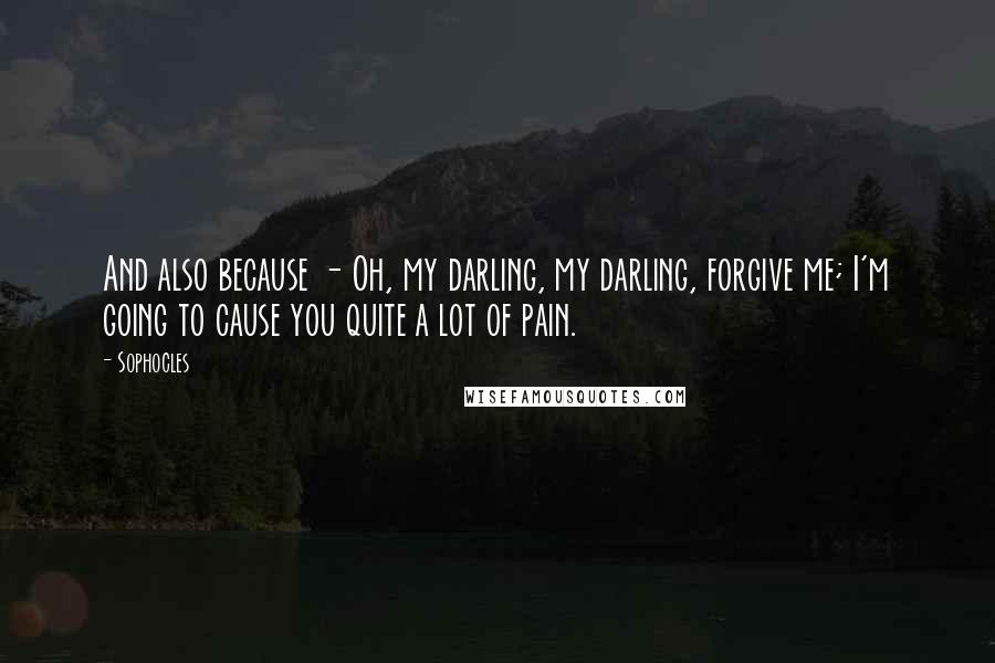 Sophocles Quotes: And also because - Oh, my darling, my darling, forgive me; I'm going to cause you quite a lot of pain.