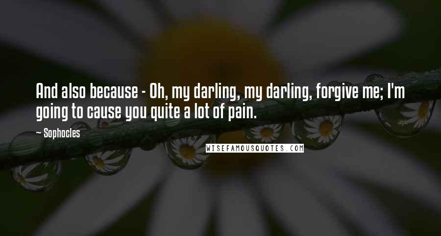 Sophocles Quotes: And also because - Oh, my darling, my darling, forgive me; I'm going to cause you quite a lot of pain.