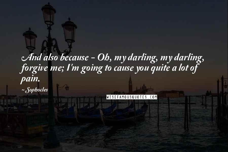 Sophocles Quotes: And also because - Oh, my darling, my darling, forgive me; I'm going to cause you quite a lot of pain.