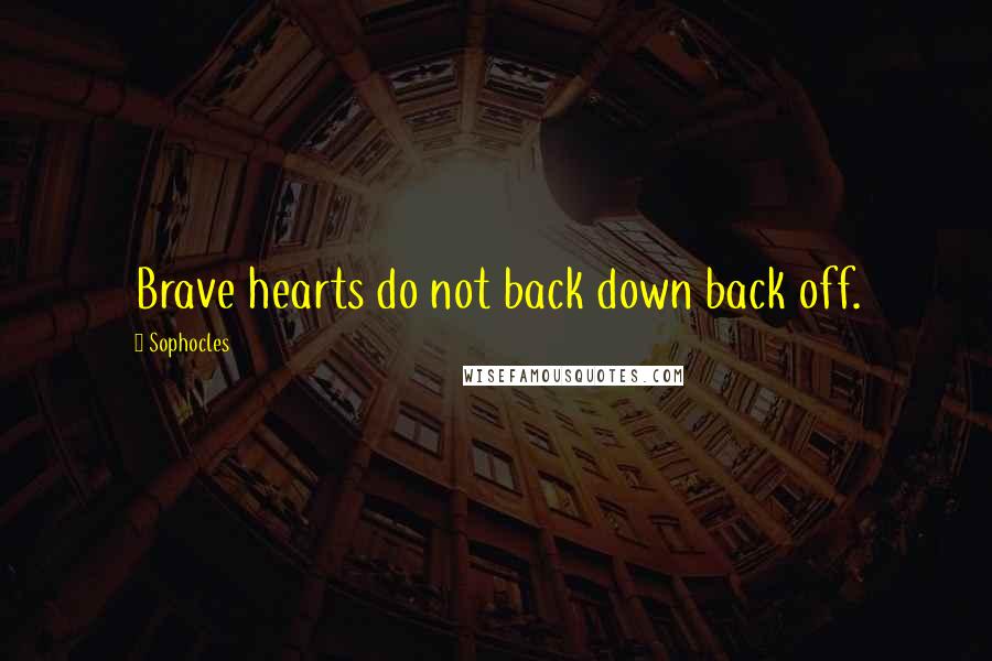 Sophocles Quotes: Brave hearts do not back down back off.