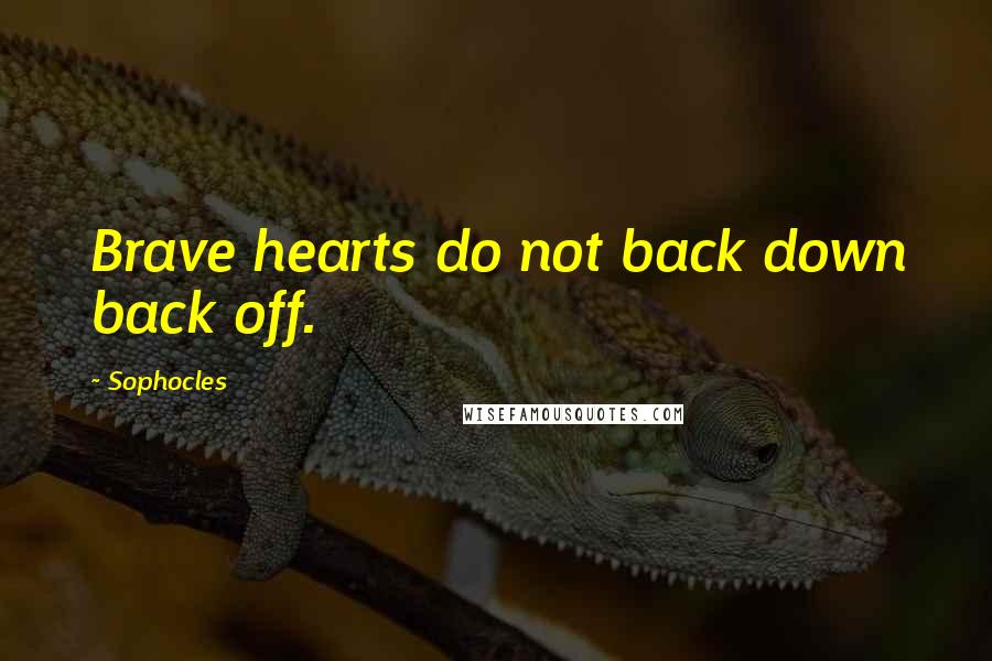 Sophocles Quotes: Brave hearts do not back down back off.