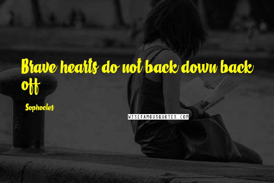 Sophocles Quotes: Brave hearts do not back down back off.