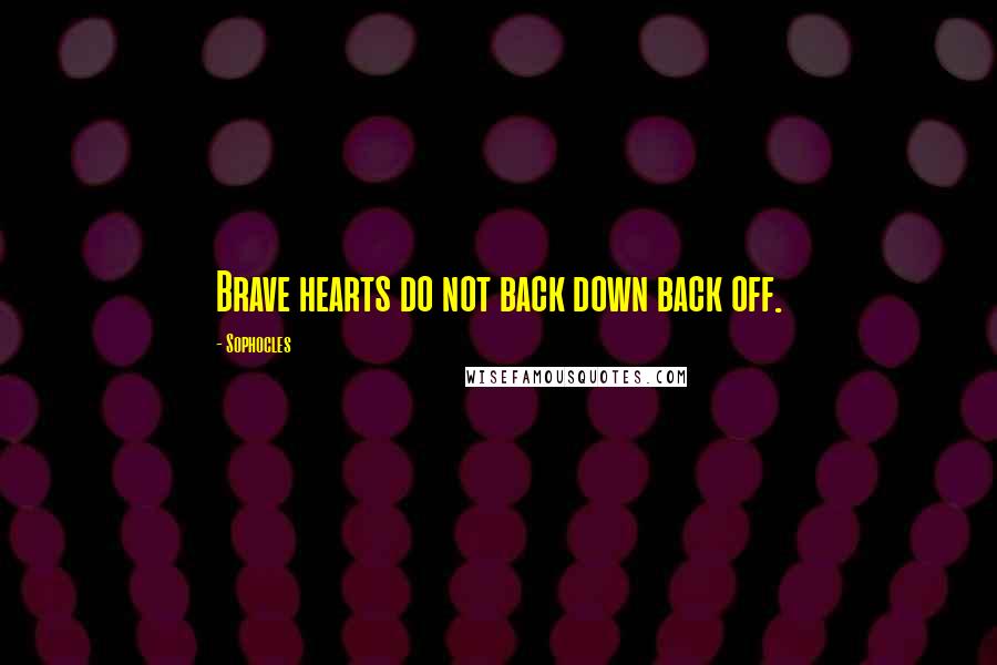 Sophocles Quotes: Brave hearts do not back down back off.