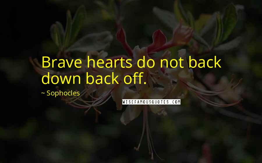 Sophocles Quotes: Brave hearts do not back down back off.