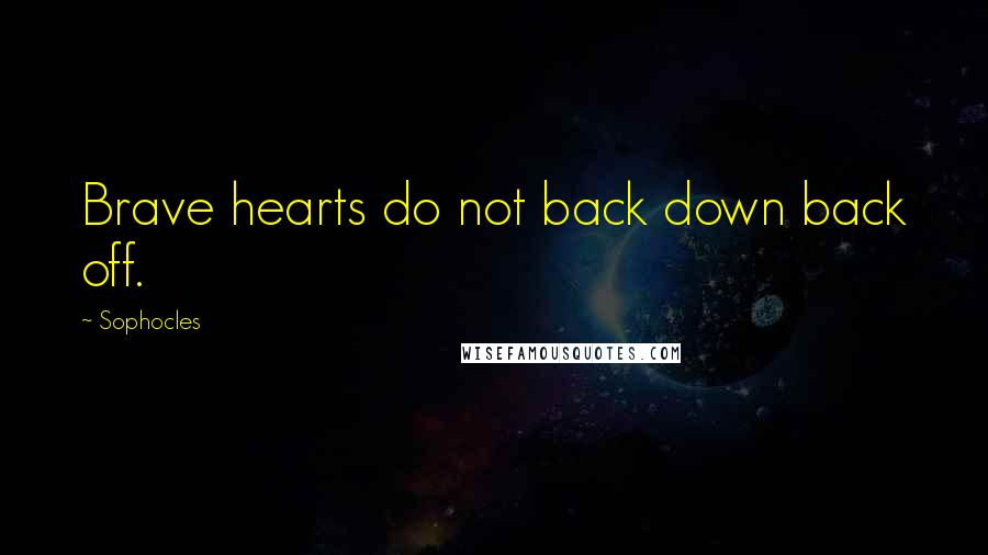 Sophocles Quotes: Brave hearts do not back down back off.